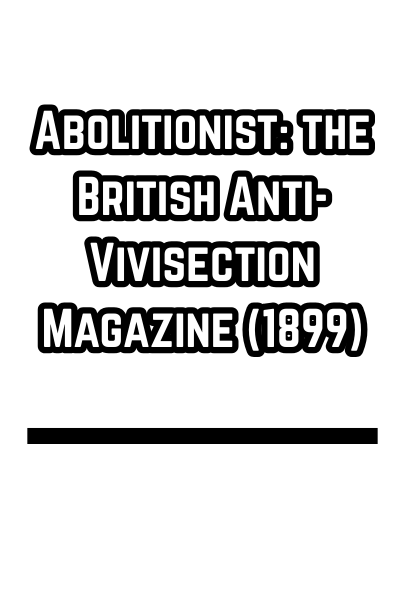 Abolitionist: the British Anti-Vivisection Magazine (1899)