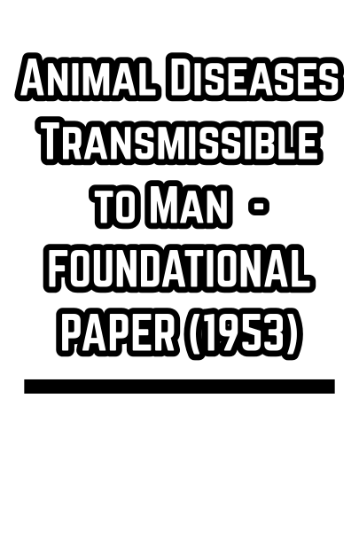 Animal Diseases Transmissible to Man  - FOUNDATIONAL PAPER (1953)
