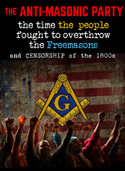 The Anti-Masonic Party:  The Time the People Fought to Overthrow the Freemasons (eBook by Agent131711)