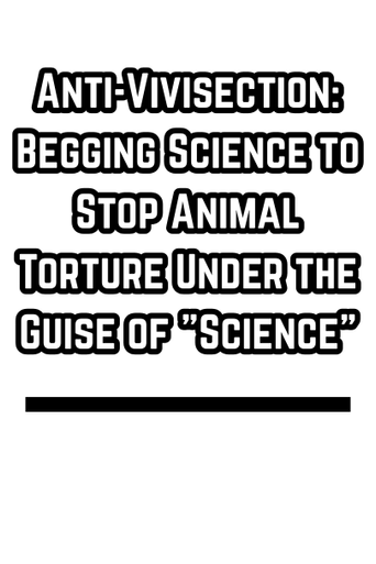 Anti-Vivisection: Begging Science to Stop Animal Torture Under the Guise of "Science"