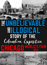 The Unbelievable & Illogical Story of The Columbian Exposition WORLD'S FAIR 1893 (eBook by Agent131711)