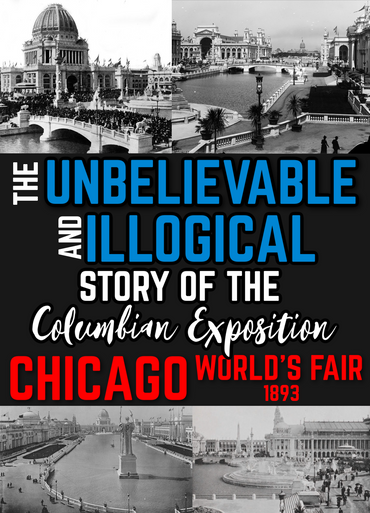 The Unbelievable & Illogical Story of The Columbian Exposition WORLD'S FAIR 1893 (eBook by Agent131711)