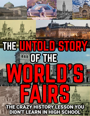 OVER 400 PAGES! The World's Fairs: The Crazy History Lesson You Didn't Learn in High School (eBook by Agent131711)