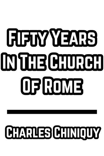Fifty Years In The Church Of Rome (1885) Charles Chiniquy