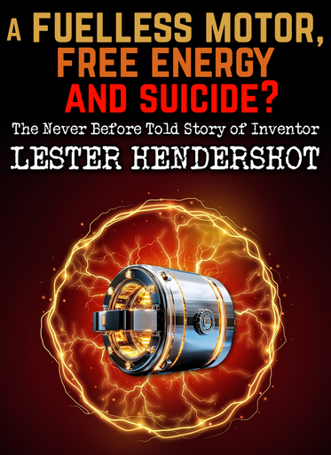 A Fuelless Motor, Free Energy & a SUICIDE: The Untold Story of Inventor Lester Hendershot  (eBook by Agent131711)