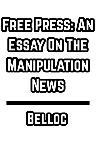 Free Press: An Essay On The Manipulation News (Belloc 1918)