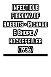 INFECTIOUS FIBROMA OF RABBITS - Richard E Shope / Rockefeller (1936)