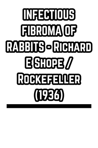 INFECTIOUS FIBROMA OF RABBITS - Richard E Shope / Rockefeller (1936)