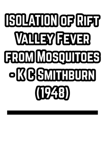 ISOLATION of Rift Valley Fever from Mosquitoes - K C Smithburn (1948)