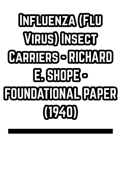 Influenza (Flu Virus) Insect Carriers - RICHARD E. SHOPE - FOUNDATIONAL PAPER (1940)