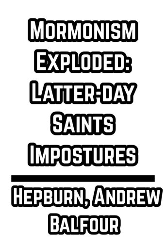 Mormonism Exploded: Latter-day Saints Impostures - Hepburn, Andrew Balfour (1855)