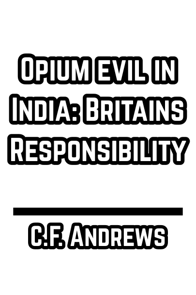 Opium Evil in India: Britains Responsibility - C.F. Andrews (1926)
