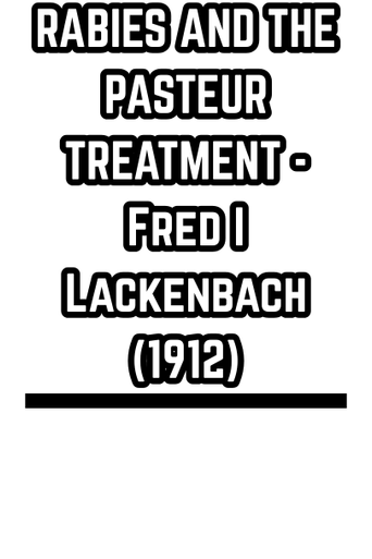 RABIES AND THE PASTEUR TREATMENT - Fred I Lackenbach (1912)