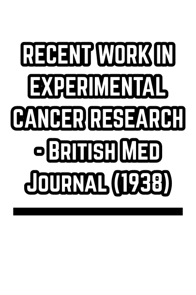RECENT WORK IN EXPERIMENTAL CANCER RESEARCH - British Med Journal (1938)