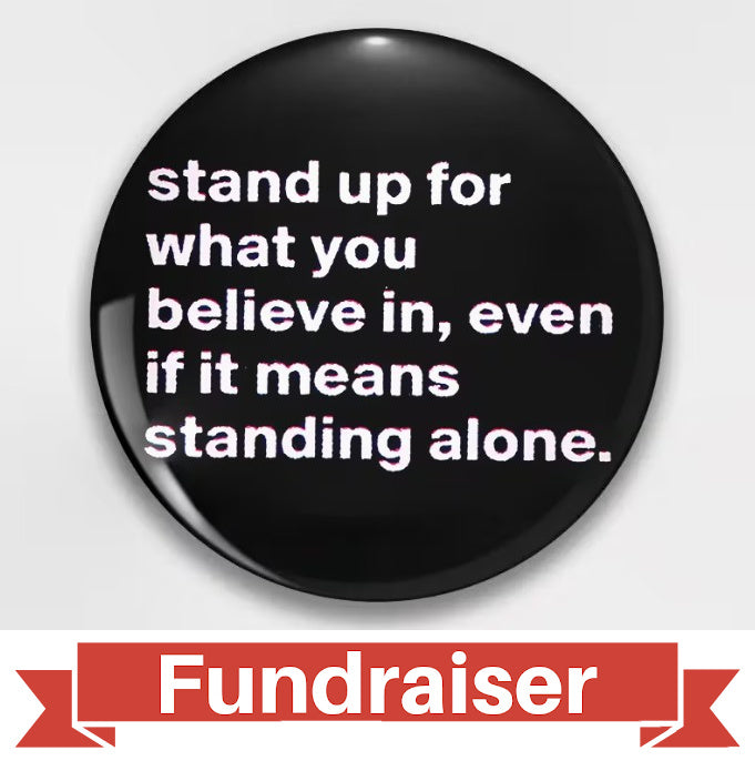 FUNDRAISER: Stand Up For What You Believe In Button Pin 1.75"