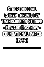 Streptococcal (Strep Throat) Fly Transmission Studies - Edward Rosenow - FOUNDATIONAL PAPER (1944)
