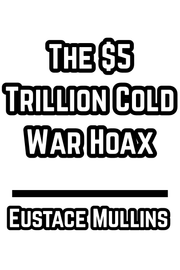 The $5 Trillion Cold War Hoax - Eustace Mullins (1996)