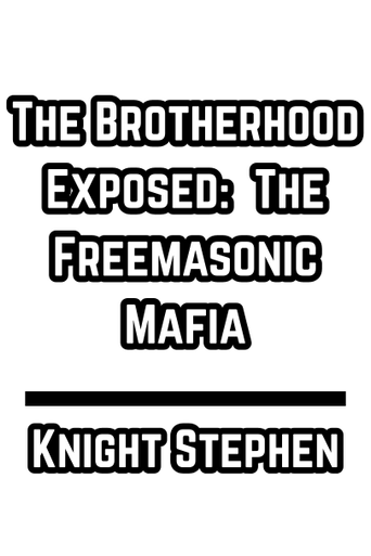 The Brotherhood Exposed:  The Freemasonic Mafia by Knight Stephen