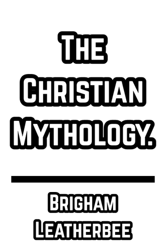 The Christian Mythology. - Brigham Leatherbee