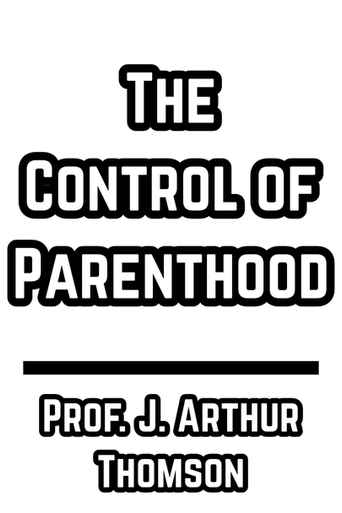 The Control of Parenthood - Prof. J. Arthur Thomson