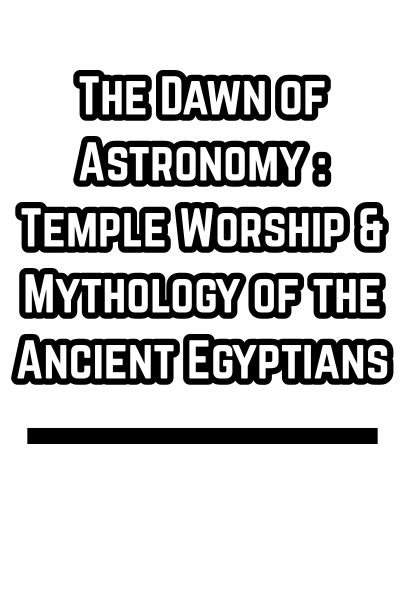 The Dawn of Astronomy : Temple Worship & Mythology of the Ancient Egyptians (1894)