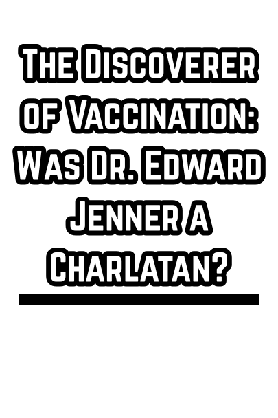 The Discoverer of Vaccination: Was Dr. Edward Jenner a Charlatan? (1902)