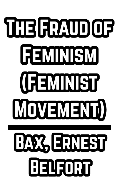 The Fraud of Feminism (Feminist Movement)  Bax, Ernest Belfort (1913)