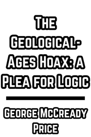 The Geological-Ages Hoax: a Plea for Logic - George McCready Price (1931)