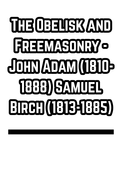 The Obelisk and Freemasonry - John Adam (1810-1888) Samuel Birch (1813-1885)