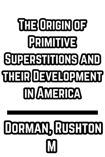 The Origin of Primitive Superstitions and their Development in America - Dorman, Rushton M (1881)