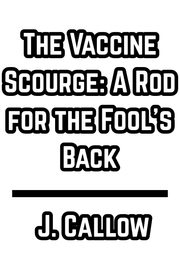 The Vaccine Scourge: A Rod for the Fool's Back  - J. Callow (1815)
