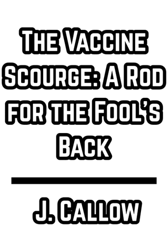 The Vaccine Scourge: A Rod for the Fool's Back  - J. Callow (1815)