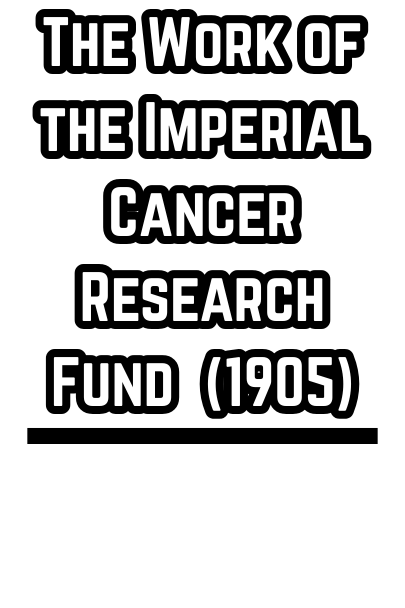 The Work of the Imperial Cancer Research Fund  (1905)