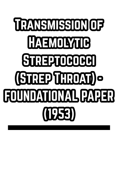 Transmission of Haemolytic Streptococci (Strep Throat) - FOUNDATIONAL PAPER (1953)
