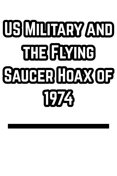 U S Military and the Flying Saucer Hoax of 1974