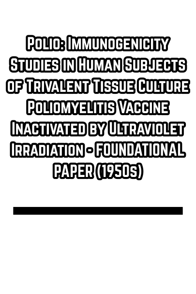 Polio: Immunogenicity Studies in Human Subjects of Trivalent Tissue Culture Poliomyelitis Vaccine Inactivated by Ultraviolet Irradiation - FOUNDATIONAL PAPER (1950s)