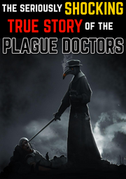 The Seriously Shocking TRUE STORY of the PLAGUE DOCTORS (eBook by Agent131711)
